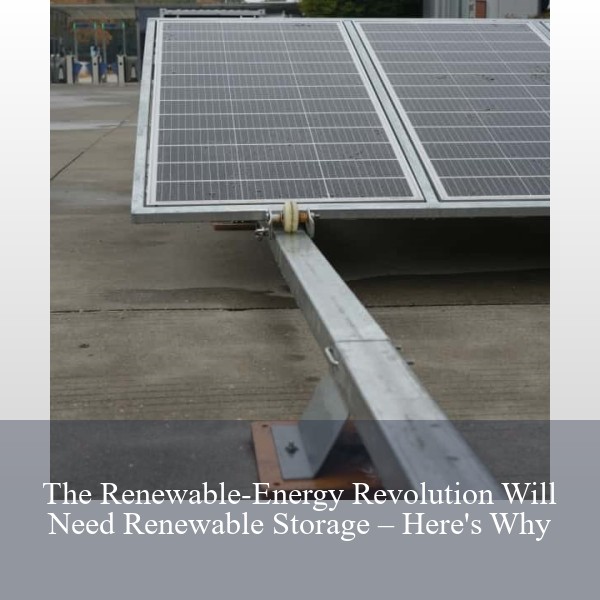 The Renewable-Energy Revolution Will Need Renewable Storage – Here's Why